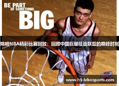 姚明NBA精彩比赛回放：回顾中国巨星征战联盟的巅峰时刻