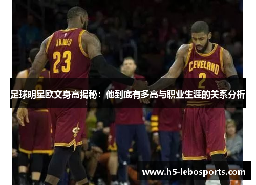 足球明星欧文身高揭秘：他到底有多高与职业生涯的关系分析