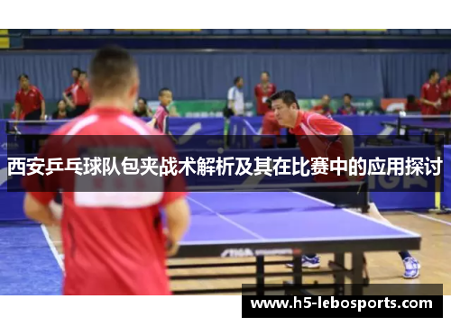 西安乒乓球队包夹战术解析及其在比赛中的应用探讨
